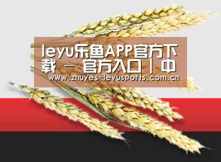 leyu乐鱼APP官方下载 - 官方入口 | 中国官网直达
