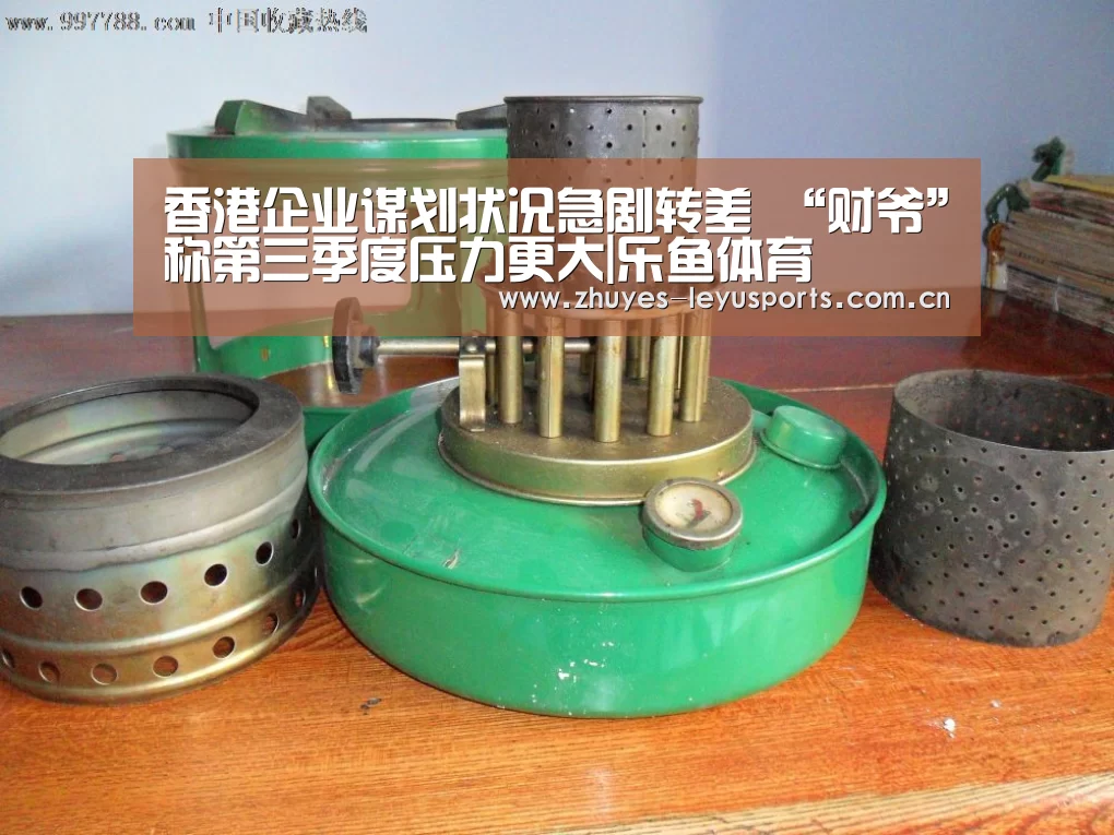 香港企业谋划状况急剧转差 “财爷”称第三季度压力更大|乐鱼体育(图3) 乐鱼体育