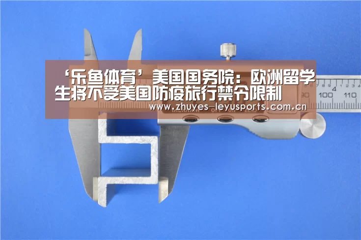 ‘乐鱼体育’美国国务院:欧洲留学生将不受美国防疫旅行禁令限制(图1) 乐鱼网站