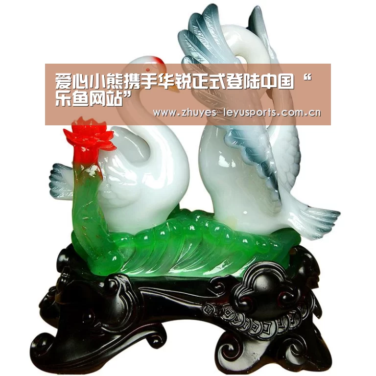 爱心小熊携手华锐正式登陆中国“乐鱼网站”(图2) 乐鱼LEYU