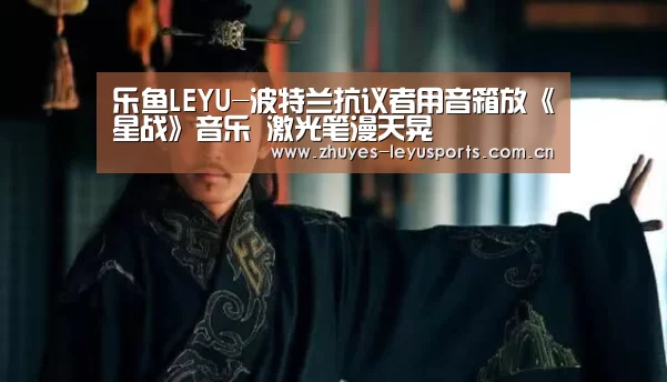 乐鱼LEYU-波特兰抗议者用音箱放《星战》音乐 激光笔漫天晃(图2) 乐鱼中国体育