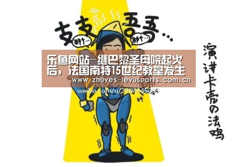 乐鱼网站-继巴黎圣母院起火后,法国南特15世纪教堂发生火灾(图4) 乐鱼网站
