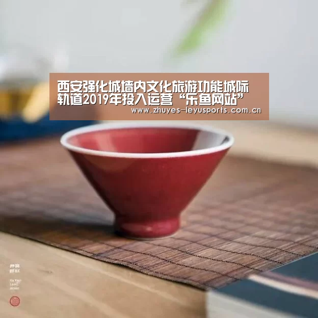 西安强化城墙内文化旅游功能城际轨道2019年投入运营“乐鱼网站”(图3) 乐鱼中国体育